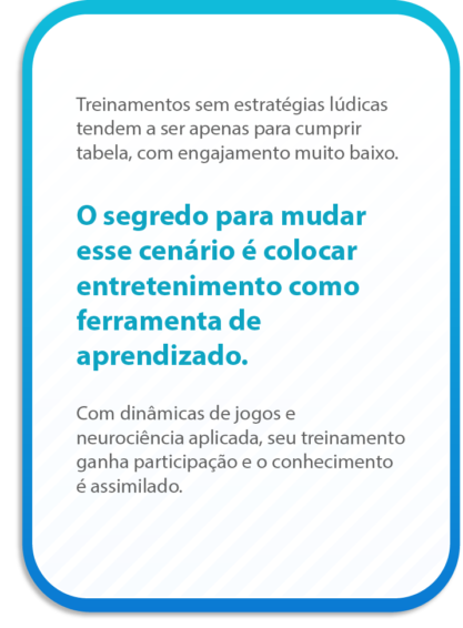 Treinamentos sem estratégias lúdicas tendem a ser apenas para cumprir tabela, com engajamento muito baixo.
O segredo para mudar esse cenário é colocar entretenimento como ferramenta de aprendizado.
Com dinâmicas de jogos e neurociência aplicada, seu treinamento ganha participação e o conhecimento é assimilado.